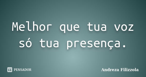 Melhor que tua voz só tua presença.... Frase de Andreza Filizzola.