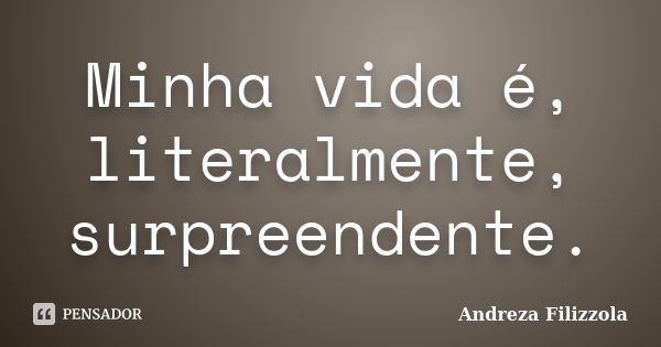 Minha vida é, literalmente, surpreendente.... Frase de Andreza Filizzola.