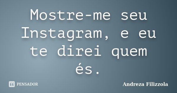 Mostre-me seu Instagram, e eu te direi quem és.... Frase de Andreza Filizzola.