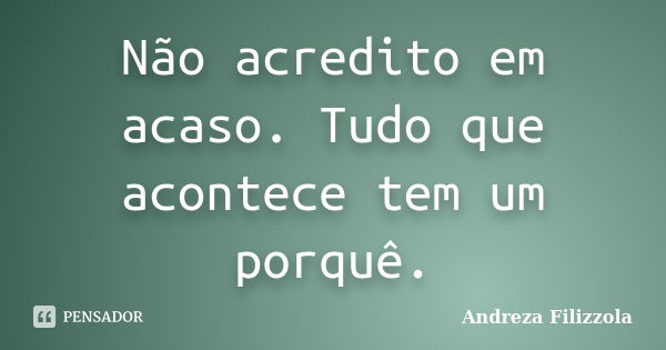 Não acredito em acaso. Tudo que acontece tem um porquê.... Frase de Andreza Filizzola.