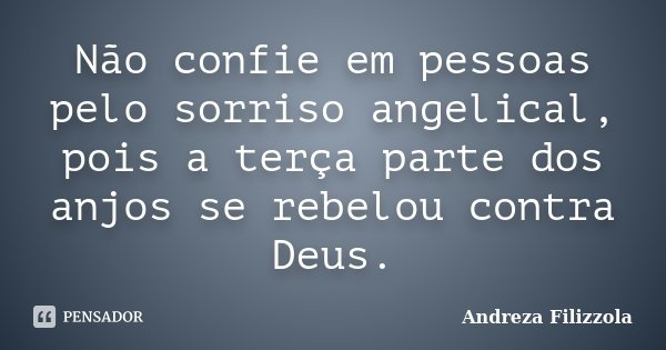 Não confie em pessoas pelo sorriso angelical, pois a terça parte dos anjos se rebelou contra Deus.... Frase de Andreza Filizzola.