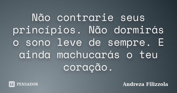 Não contrarie seus princípios. Não dormirás o sono leve de sempre. E ainda machucarás o teu coração.... Frase de Andreza Filizzola.