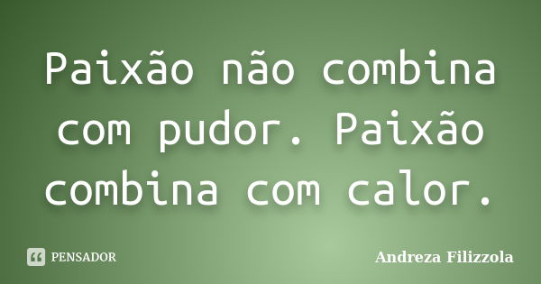 Paixão não combina com pudor. Paixão combina com calor.... Frase de Andreza Filizzola.