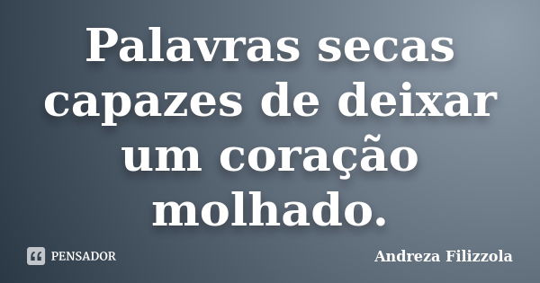 Palavras secas capazes de deixar um coração molhado.... Frase de Andreza Filizzola.