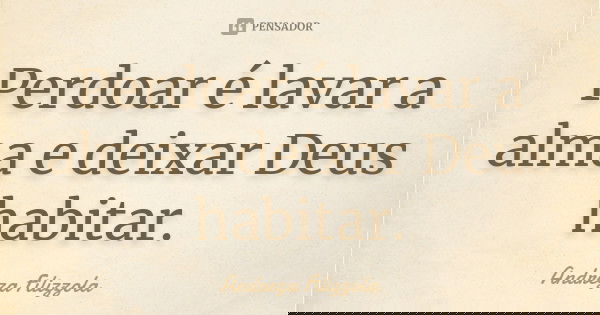 Perdoar é lavar a alma e deixar Deus habitar.... Frase de Andreza Filizzola.