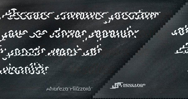 Pessoas comuns gostam do que se torna popular. Eu gosto mais do insólito.... Frase de Andreza Filizzola.