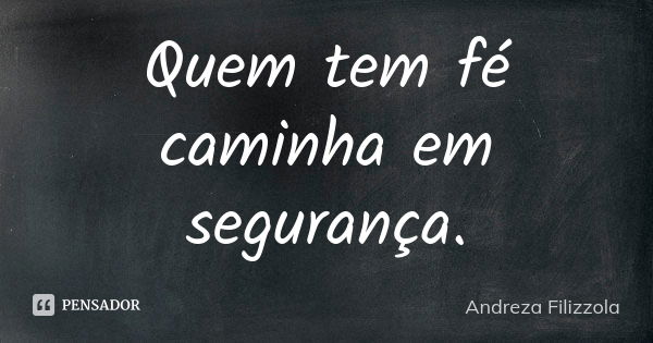 Quem tem fé caminha em segurança.... Frase de Andreza Filizzola.