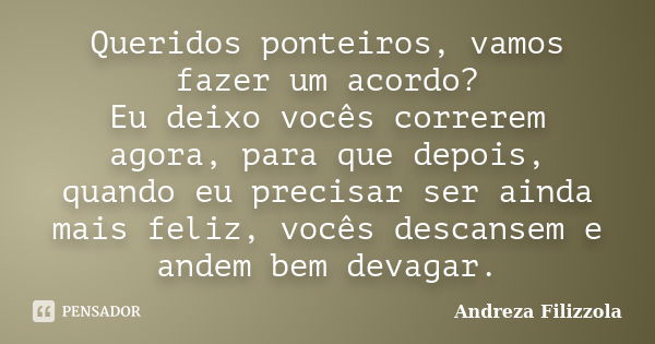 Queridos ponteiros, vamos fazer um acordo? Eu deixo vocês correrem agora, para que depois, quando eu precisar ser ainda mais feliz, vocês descansem e andem bem ... Frase de Andreza Filizzola.