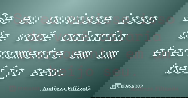 Se eu ouvisse isso de você calaria eternamente em um beijo seu.... Frase de Andreza Filizzola.