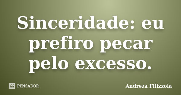 Sinceridade: eu prefiro pecar pelo excesso.... Frase de Andreza Filizzola.