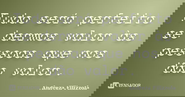Tudo será perfeito se dermos valor às pessoas que nos dão valor.... Frase de Andreza Filizzola.