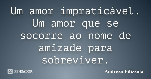 Um amor impraticável. Um amor que se socorre ao nome de amizade para sobreviver.... Frase de Andreza Filizzola.