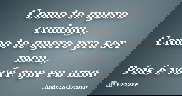 Como te quero comigo, Como te quero pra ser meu, Pois é você que eu amo... Frase de Andreza Leonor.