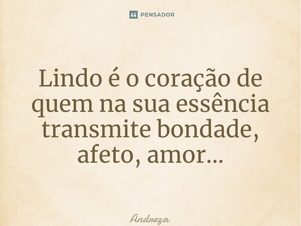 ⁠Lindo é o coração de quem na sua essência transmite bondade, afeto, amor…... Frase de andreza.