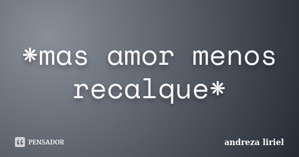 *mas amor menos recalque*... Frase de andreza liriel.