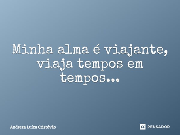 ⁠Minha alma é viajante, viaja tempos em tempos...... Frase de Andreza Luíza Cristóvão.