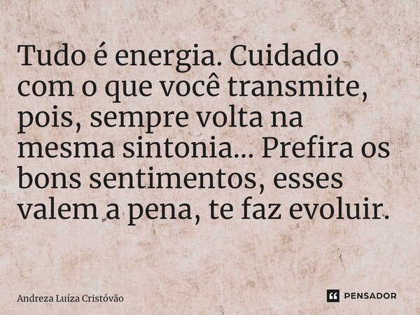 Tudo é energia. Cuidado com o que você transmite, pois, sempre volta na mesma sintonia… Prefira os bons sentimentos, esses valem a pena, te faz evoluir. ⁠... Frase de Andreza Luíza Cristóvão.