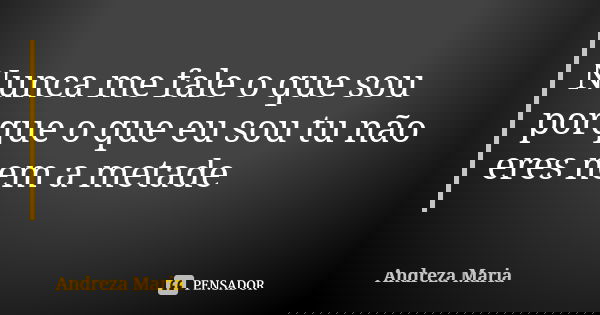 Nunca me fale o que sou porque o que eu sou tu não eres nem a metade... Frase de Andreza Maria.