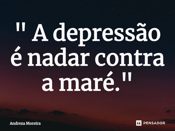 ⁠" A depressão é nadar contra a maré."... Frase de Andreza Moreira.
