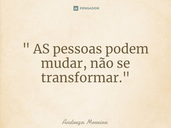 ⁠" AS pessoas podem mudar, não se transformar."... Frase de Andreza Moreira.
