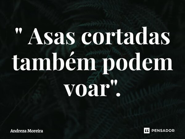 ⁠" Asas cortadas também podem voar".... Frase de Andreza Moreira.