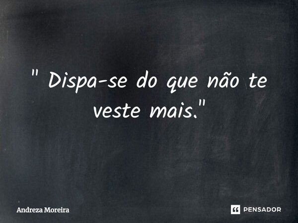 ⁠" Dispa-se do que não te veste mais."... Frase de Andreza Moreira.