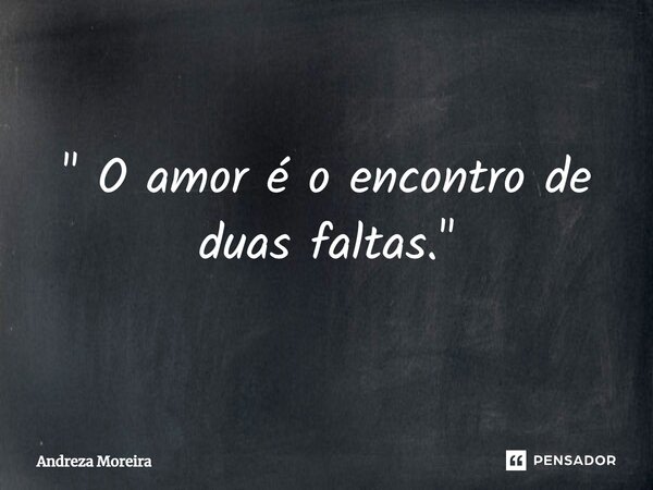 ⁠" O amor é o encontro de duas faltas."... Frase de Andreza Moreira.