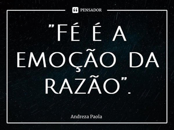 ⁠”Fé é a emoção da razão”.... Frase de Andreza Paola.