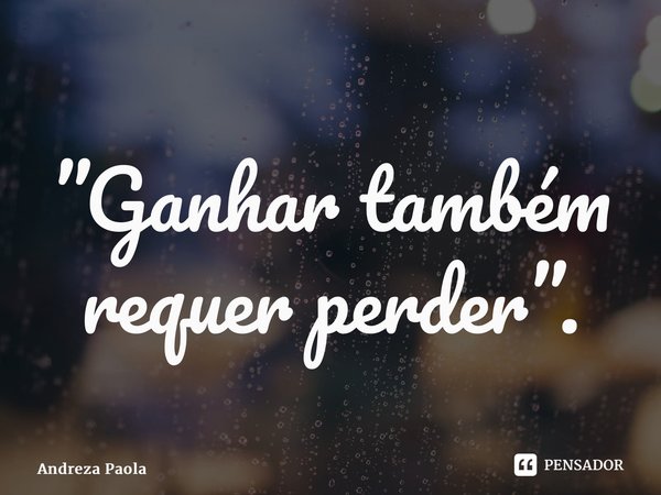 ⁠”Ganhar também requer perder”.... Frase de Andreza Paola.