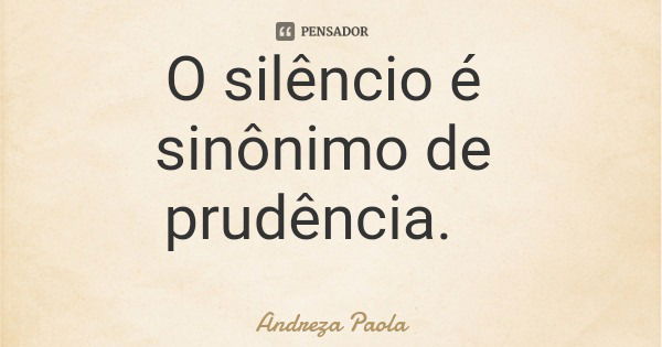 O silêncio é sinônimo de prudência.... Frase de Andreza Paola.