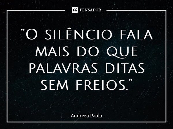 ⁠”O silêncio fala mais do que palavras ditas sem freios.”... Frase de Andreza Paola.