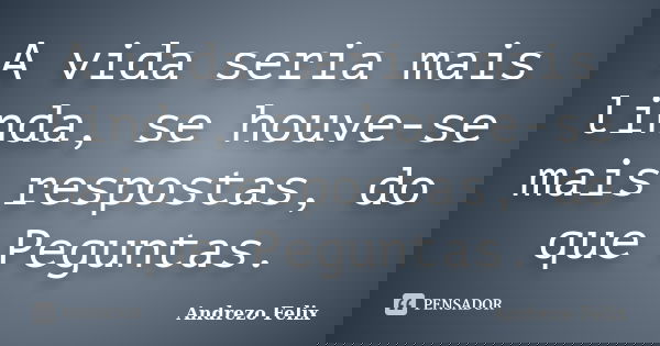 A vida seria mais linda, se houve-se mais respostas, do que Peguntas.... Frase de Andrezo Felix.