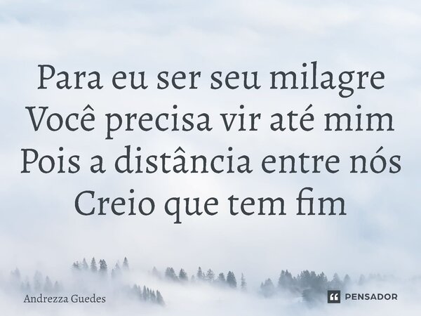 ⁠Para eu ser seu milagre Você precisa vir até mim Pois a distância entre nós Creio que tem fim... Frase de Andrezza Guedes.