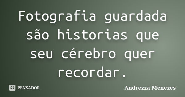 Fotografia guardada são historias que seu cérebro quer recordar.... Frase de Andrezza Menezes.