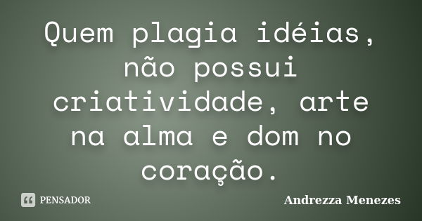 Quem plagia idéias, não possui criatividade, arte na alma e dom no coração.... Frase de Andrezza Menezes.