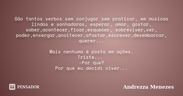 São tantos verbos sem conjugar sem praticar, em musicas lindas e sonhadoras, esperar, amar, gostar, saber,acontecer,ficar,esquecer, sobreviver,ver, poder,enxerg... Frase de Andrezza Menezes.