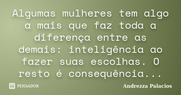 Algumas mulheres tem algo a mais que faz toda a diferença entre as demais: inteligência ao fazer suas escolhas. O resto é consequência...... Frase de Andrezza Palacios.