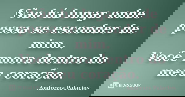 Não há lugar onde possa se esconder de mim. Você mora dentro do meu coração.... Frase de Andrezza Palacios.