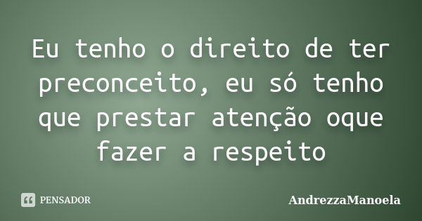 Eu tenho o direito de ter preconceito, eu só tenho que prestar atenção oque fazer a respeito... Frase de AndrezzaManoela.