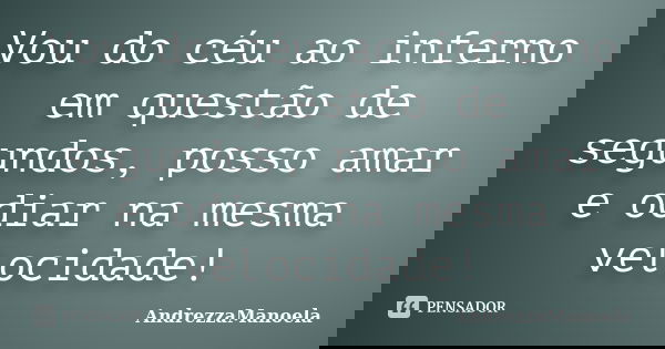 Vou do céu ao inferno em questão de segundos, posso amar e odiar na mesma velocidade!... Frase de AndrezzaManoela.