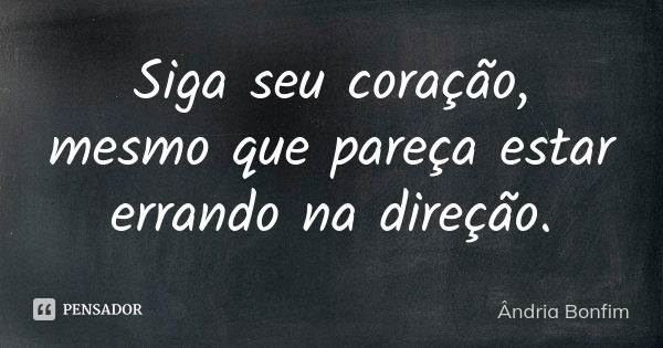 Siga seu coração, mesmo que pareça estar errando na direção.... Frase de Ândria Bonfim.