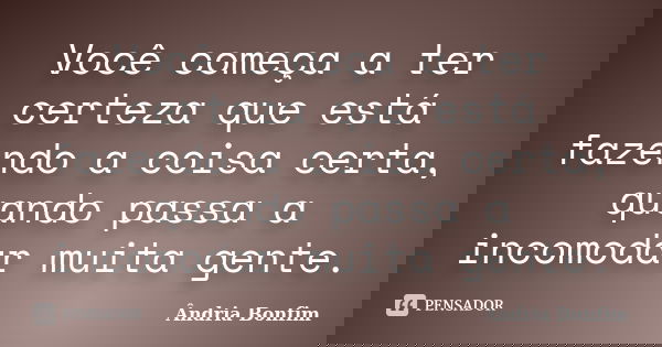 Você começa a ter certeza que está fazendo a coisa certa, quando passa a incomodar muita gente.... Frase de Ândria bonfim.