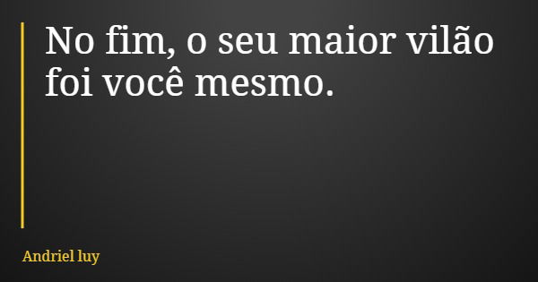 No fim, o seu maior vilão foi você mesmo.... Frase de Andriel luy.