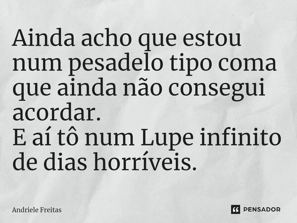 Ainda acho que estou num pesadelo tipo coma que ainda não consegui acordar.⁠ E aí tô num Lupe infinito de dias horríveis.... Frase de Andriele Freitas.