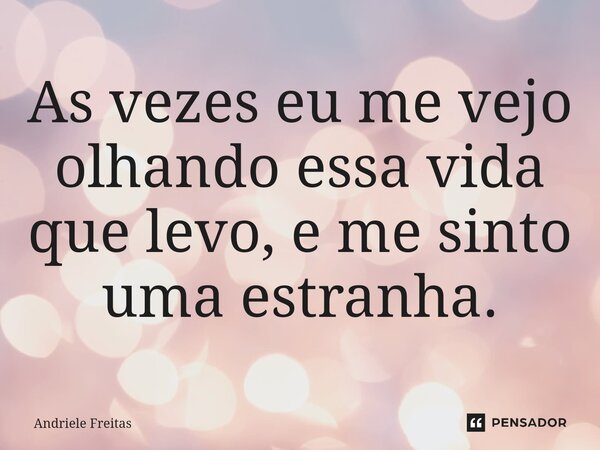 As vezes eu me vejo olhando essa vida que levo, e me sinto uma estranha.⁠... Frase de Andriele Freitas.