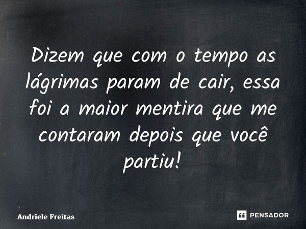 ⁠Dizem que com o tempo as lágrimas param de cair, essa foi a maior mentira que me contaram depois que você partiu!... Frase de Andriele Freitas.