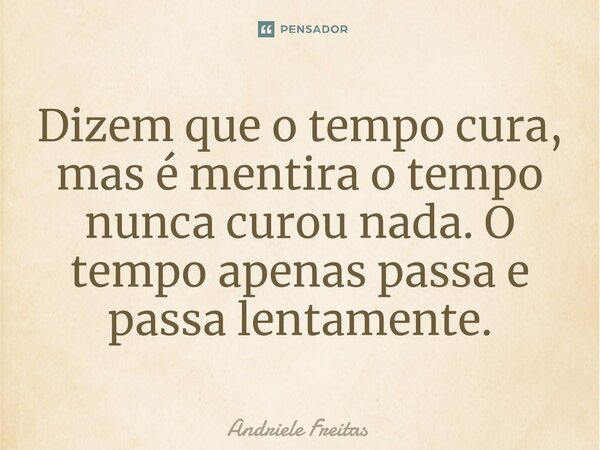 ⁠Dizem que o tempo cura, mas é mentira o tempo nunca curou nada. O tempo apenas passa e passa lentamente.... Frase de Andriele Freitas.