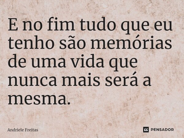 ⁠E no fim tudo que eu tenho são memórias de uma vida que nunca mais será a mesma.... Frase de Andriele Freitas.