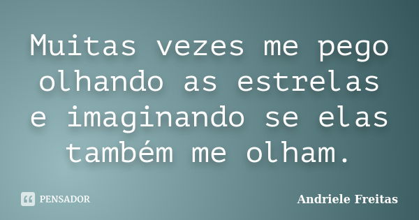 Muitas vezes me pego olhando as estrelas e imaginando se elas também me olham.... Frase de Andriele Freitas.