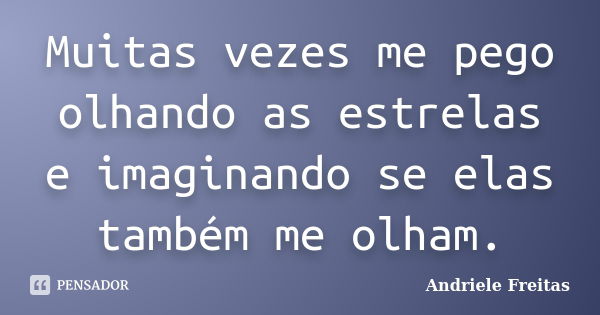 Muitas vezes me pego olhando as estrelas e imaginando se elas também me olham.... Frase de Andriele Freitas.